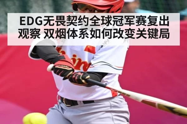 EDG无畏契约全球冠军赛复出观察 双烟体系如何改变关键局